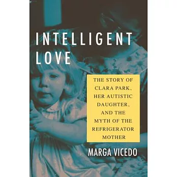 Intelligent Love: The Story of Clara Park, Her Autistic Daughter, and the Myth of the Refrigerator Mother