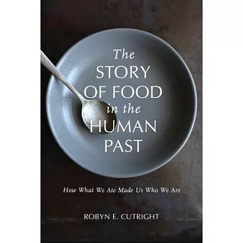The Story of Food in the Human Past: How What We Ate Made Us Who We Are