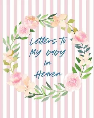 Letters To Baby In Heaven: A Diary Of All The Things I Wish I Could Say - Newborn Memories - Grief Journal - Loss of a Baby - Sorrowful Season -