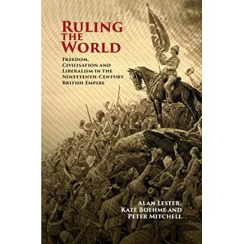Ruling the World: Freedom, Civilization and Liberalism in the Nineteenth-Century British Empire