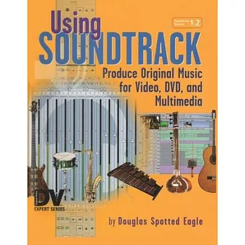 Using Soundtrack: Produce Original Music for Video, DVD, and Multimedia