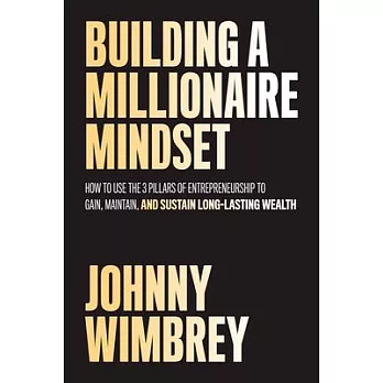 Building a Millionaire Mindset: How to Use the 3 Pillars of Entrepreneurship to Gain, Maintain, and Sustain Long-Lasting Wealth