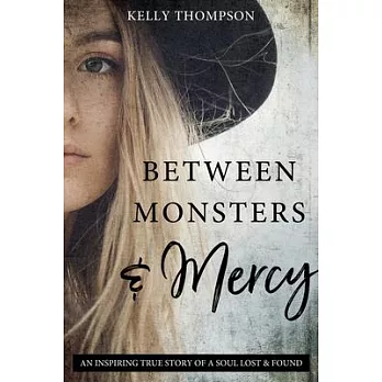 Between Monsters and Mercy: An Inspiring True Story of a Soul Lost & Found