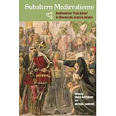 Subaltern Medievalisms: Medievalism and the Working Classes in Nineteenth-Century Britain