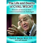 The Life and Deaths of Cyril Wecht: Memoirs of America’’s Most Controversial Forensic Pathologist