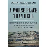 A Worse Place Than Hell: How the Civil War Battle of Fredericksburg Changed a Nation