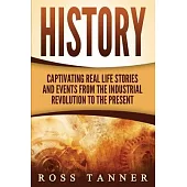 History: Captivating Real Life Stories and Events from the Industrial Revolution to the Present