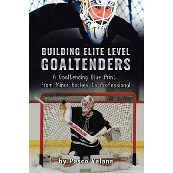 Building Elite Level Goaltenders: A Goaltending Blue Print from Minor Hockey to Professional