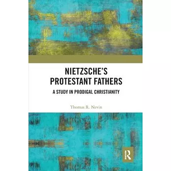Nietzsche’’s Protestant Fathers: A Study in Prodigal Christianity