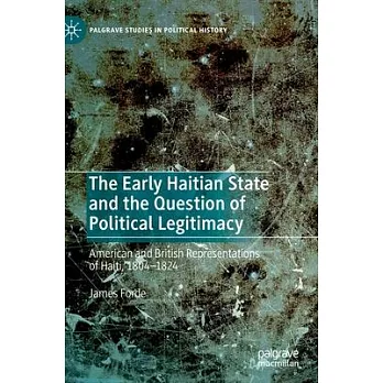 The Early Haitian State and the Question of Political Legitimacy: American and British Representations of Haiti, 1804-1824