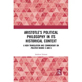 Aristotle’’s Political Philosophy in Its Historical Context: A New Translation and Commentary on Politics Books 5 and 6