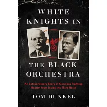White Knights in the Black Orchestra: An Extraordinary Story of Germans Fighting Nazism from Inside the Third Reich