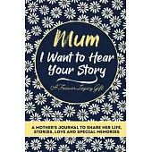 Mum, I Want To Hear Your Story: A Mothers Journal To Share Her Life, Stories, Love And Special Memories
