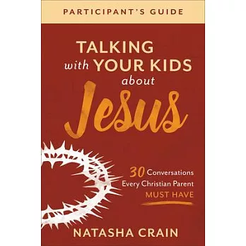 Talking with Your Kids about Jesus Participant’’s Guide: 30 Conversations Every Christian Parent Must Have