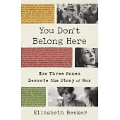 You Don’’t Belong Here: How Three Women Rewrote the Story of War