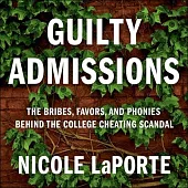 Guilty Admissions Lib/E: The Bribes, Favors, and Phonies Behind the College Cheating Scandal