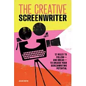 The Creative Screenwriter: 12 Rules to Follow--And Break--To Unlock Your Screenwriting Potential