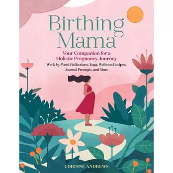 Birthing Mama: Your Companion for a Wholistic Pregnancy Journey with Week-By-Week Reflections, Yoga, Wellness Recipes, Journal Prompt
