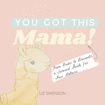 You Got This, Mama!: From Boobs to Lube, a Survival Guide for New Mothers