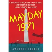 Mayday 1971: A White House at War, a Revolt in the Streets, and the Untold History of America’’s Biggest Mass Arrest