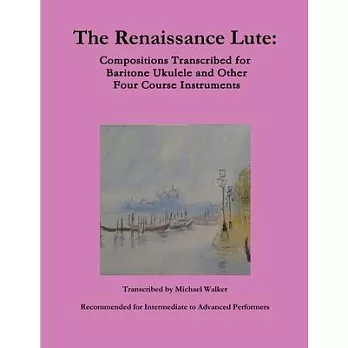 The Renaissance Lute: Compositions Transcribed for Baritone Ukulele and Other Four Course Instruments