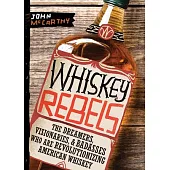 Whiskey Rebels: The Dreamers, Visionaries, and Badasses Who Are Revolutionizing American Whiskey