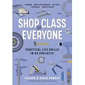 Shop Class for Everyone: Practical Life Skills in 118 Projects