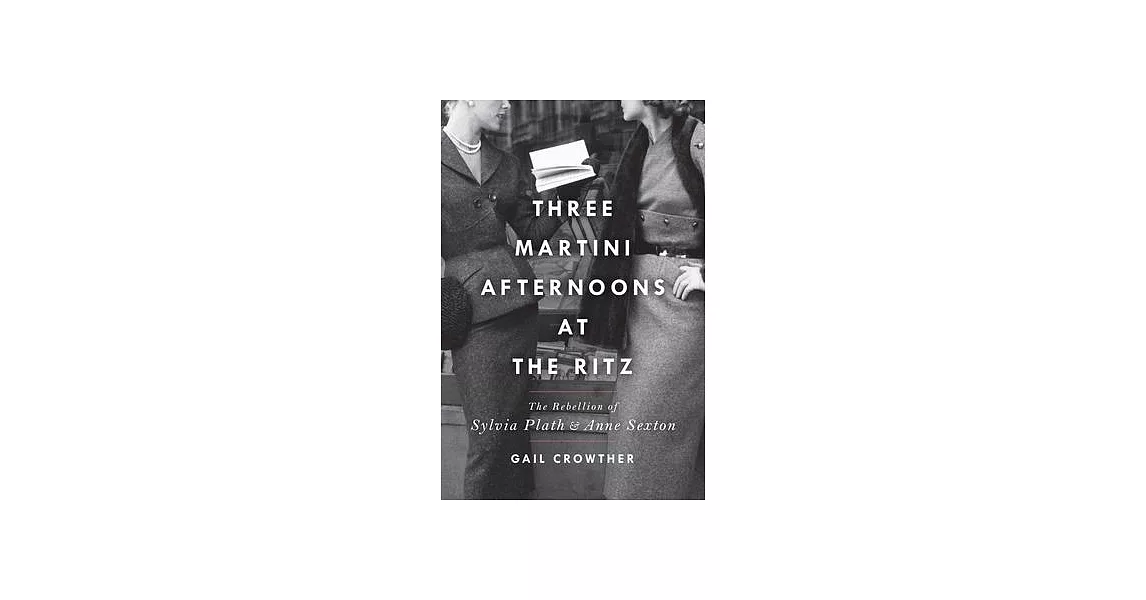 Three-Martini Afternoons at the Ritz: The Rebellion of Sylvia Plath and Anne Sexton | 拾書所