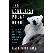 The Loneliest Polar Bear: A True Story of Survival and Peril on the Edge of a Warming World