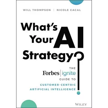 What’’s Your AI Strategy?: The Forbes Ignite Guide to Customer-Centric Artificial Intelligence
