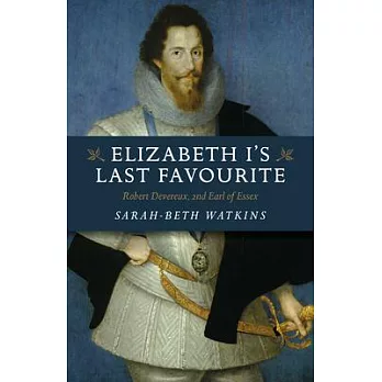 Elizabeth I’’s Last Favourite: Robert Devereux, 2nd Earl of Essex
