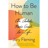 How to Be Human: An Autistic Man’’s Guidebook to a Better Life