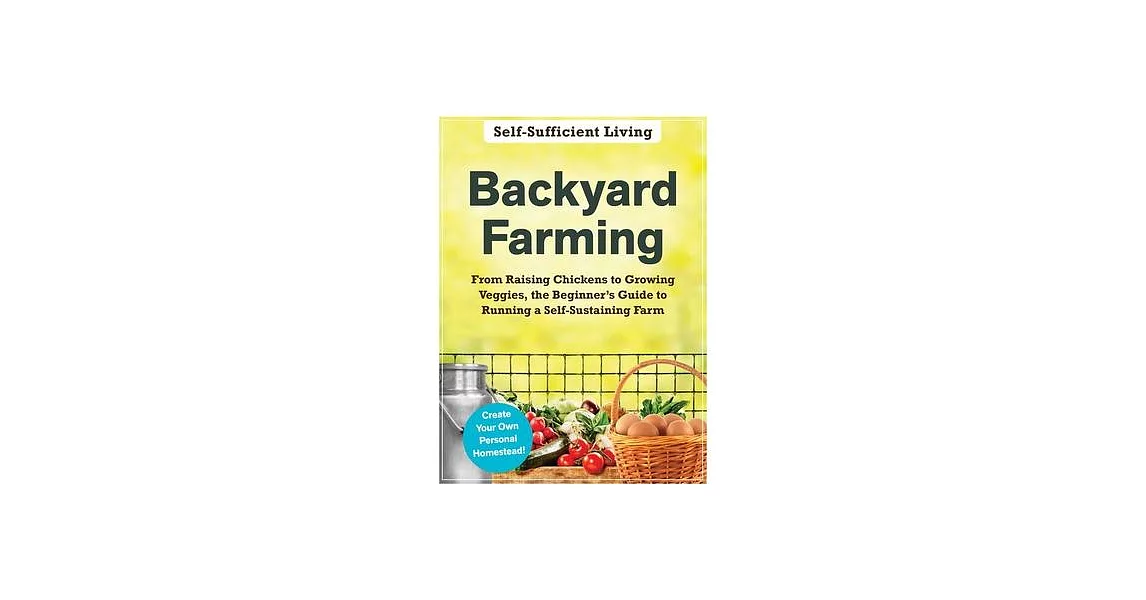 Backyard Farming: From Raising Chickens to Growing Veggies, the Beginner’’s Guide to Running a Self-Sustaining Farm | 拾書所