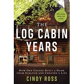 Log Cabin Years: How One Couple Built a Home from Scratch and Created a Life