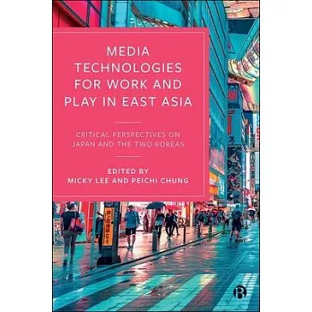 Media Technologies for Work and Play in East Asia: Critical Perspectives on Japan and the Two Koreas