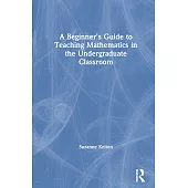 A Beginner’’s Guide to Teaching Mathematics in the Undergraduate Classroom