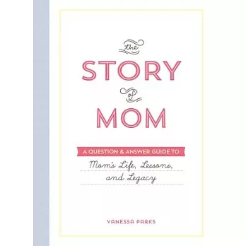 The Story of Mom: A Question & Answer Guide to Mom’’s Life, Lessons, and Legacy