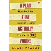 A Plan That Actually Works: Handbook for the Indian teenager to excel at JEE