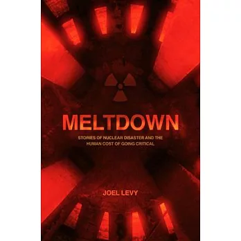 Meltdown: Nuclear Disaster and the Human Cost of Going Critical