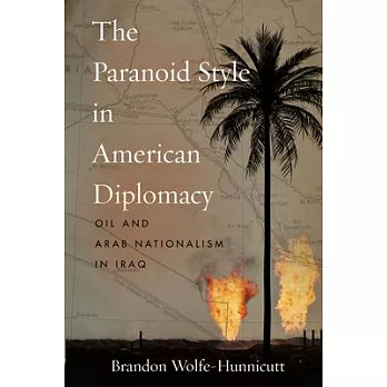 The Paranoid Style in American Diplomacy: Oil and Arab Nationalism in Iraq