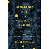 Networking Print in Shakespeare’’s England: Influence, Agency, and Revolutionary Change