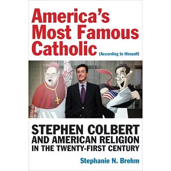 America’’s Most Famous Catholic (According to Himself): Stephen Colbert and American Religion in the Twenty-First Century