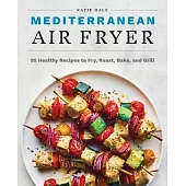 Mediterranean Air Fryer: 95 Healthy Recipes to Fry, Roast, Bake, and Grill
