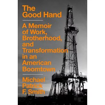 The Good Hand: A Memoir of Work, Brotherhood, and Transformation in an American Boomtown