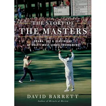 The the Story of the Masters: Drama, Joy and Heartbreak at Golf’’s Most Iconic Tournament