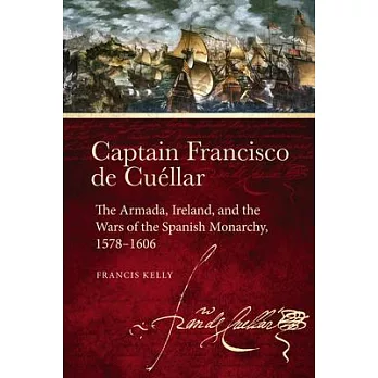 Captain Francisco de Cuéllar: The Armada, Ireland, and the Wars of the Spanish Monarchy, 1578-1606
