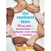 The Resilient Teen: 10 Key Skills to Bounce Back from Setbacks and Turn Stress Into Success