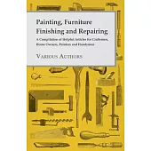 Painting, Furniture Finishing and Repairing - A Compilation of Helpful Articles for Craftsmen, Home Owners, Painters and Handymen