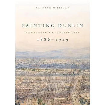 Painting Dublin, 1886-1949: Visualising a Changing City