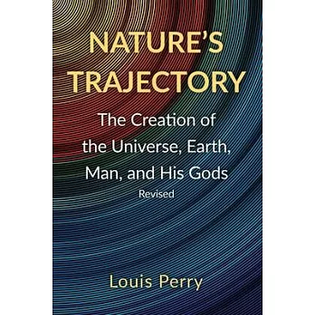 Nature’’s Trajectory: The Creation of the Heavens, Earth, Man, and His Gods